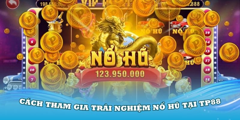 Hướng dẫn cách tham gia trải nghiệm nổ hũ tại TP88